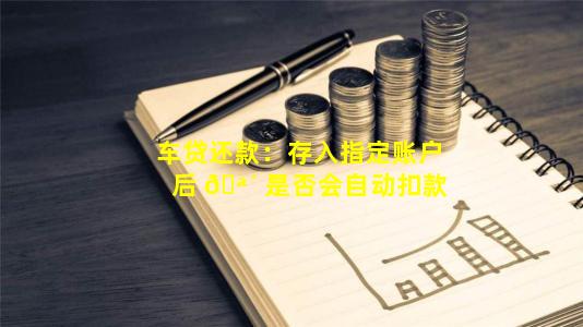 车贷还款：存入指定账户后 🪴 是否会自动扣款